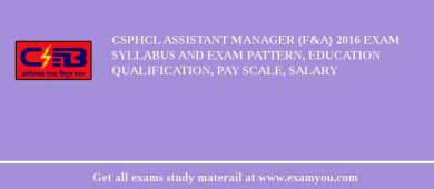 CSPHCL Assistant Manager (F&A) 2018 Exam Syllabus And Exam Pattern, Education Qualification, Pay scale, Salary