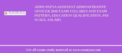 AIIMS Patna Assistant Administrative Officer 2018 Exam Syllabus And Exam Pattern, Education Qualification, Pay scale, Salary