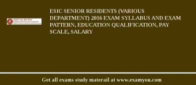 ESIC Senior Residents (Various Department) 2018 Exam Syllabus And Exam Pattern, Education Qualification, Pay scale, Salary