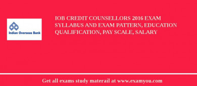IOB Credit Counsellors 2018 Exam Syllabus And Exam Pattern, Education Qualification, Pay scale, Salary