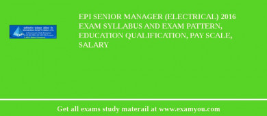 EPI Senior Manager (Electrical) 2018 Exam Syllabus And Exam Pattern, Education Qualification, Pay scale, Salary