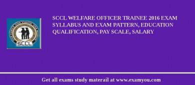 SCCL Welfare Officer Trainee 2018 Exam Syllabus And Exam Pattern, Education Qualification, Pay scale, Salary
