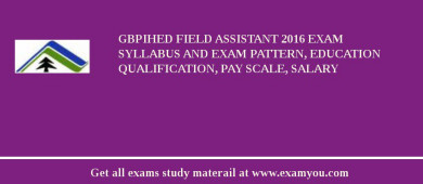 GBPIHED Field Assistant 2018 Exam Syllabus And Exam Pattern, Education Qualification, Pay scale, Salary