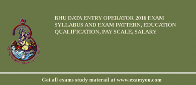 BHU Data Entry Operator 2018 Exam Syllabus And Exam Pattern, Education Qualification, Pay scale, Salary
