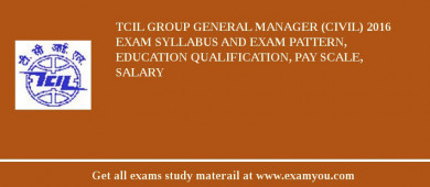 TCIL Group General Manager (Civil) 2018 Exam Syllabus And Exam Pattern, Education Qualification, Pay scale, Salary