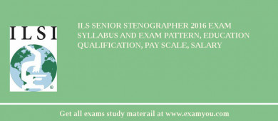 ILS Senior Stenographer 2018 Exam Syllabus And Exam Pattern, Education Qualification, Pay scale, Salary