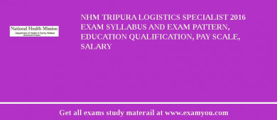 NHM Tripura Logistics Specialist 2018 Exam Syllabus And Exam Pattern, Education Qualification, Pay scale, Salary