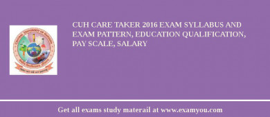 CUH Care Taker 2018 Exam Syllabus And Exam Pattern, Education Qualification, Pay scale, Salary