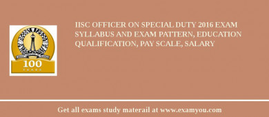 IISc Officer On Special Duty 2018 Exam Syllabus And Exam Pattern, Education Qualification, Pay scale, Salary