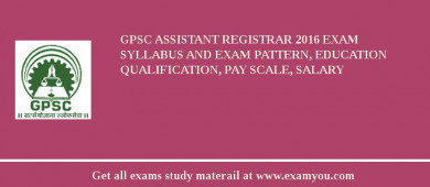 GPSC Assistant Registrar 2018 Exam Syllabus And Exam Pattern, Education Qualification, Pay scale, Salary