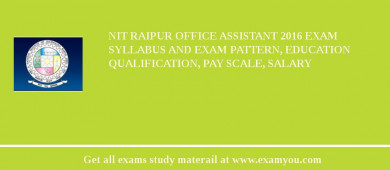 NIT Raipur Office Assistant 2018 Exam Syllabus And Exam Pattern, Education Qualification, Pay scale, Salary