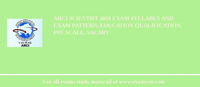 ARCI Scientist 2018 Exam Syllabus And Exam Pattern, Education Qualification, Pay scale, Salary