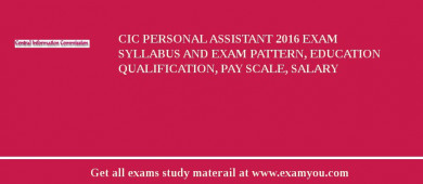CIC Personal Assistant 2018 Exam Syllabus And Exam Pattern, Education Qualification, Pay scale, Salary