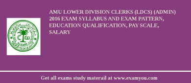 AMU Lower Division Clerks (LDCs) (Admin) 2018 Exam Syllabus And Exam Pattern, Education Qualification, Pay scale, Salary