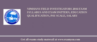 NIMHANS Field Investigators 2018 Exam Syllabus And Exam Pattern, Education Qualification, Pay scale, Salary