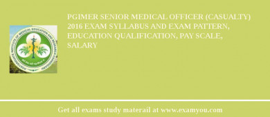 PGIMER Senior Medical Officer (Casualty) 2018 Exam Syllabus And Exam Pattern, Education Qualification, Pay scale, Salary