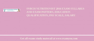 SVBCH Nutritionist 2018 Exam Syllabus And Exam Pattern, Education Qualification, Pay scale, Salary