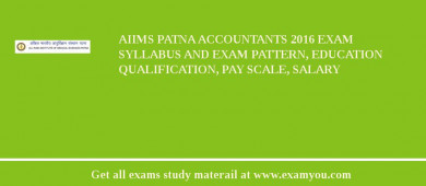 AIIMS Patna Accountants 2018 Exam Syllabus And Exam Pattern, Education Qualification, Pay scale, Salary