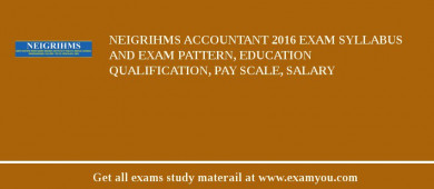 NEIGRIHMS Accountant 2018 Exam Syllabus And Exam Pattern, Education Qualification, Pay scale, Salary