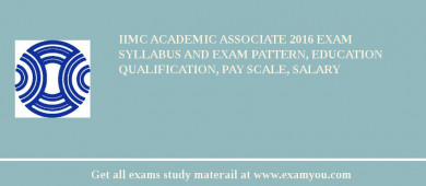 IIMC Academic Associate 2018 Exam Syllabus And Exam Pattern, Education Qualification, Pay scale, Salary