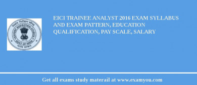 EICI Trainee Analyst 2018 Exam Syllabus And Exam Pattern, Education Qualification, Pay scale, Salary