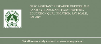 GPSC Assistant Research Officer 2018 Exam Syllabus And Exam Pattern, Education Qualification, Pay scale, Salary