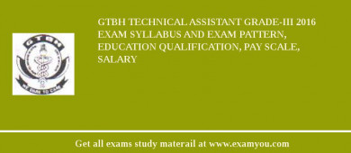 GTBH Technical Assistant Grade-III 2018 Exam Syllabus And Exam Pattern, Education Qualification, Pay scale, Salary
