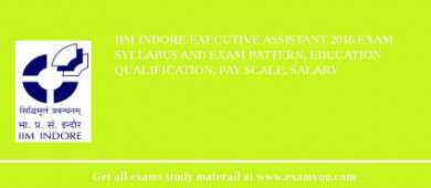 IIM Indore Executive Assistant 2018 Exam Syllabus And Exam Pattern, Education Qualification, Pay scale, Salary