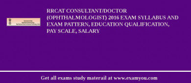 RRCAT Consultant/Doctor (Ophthalmologist) 2018 Exam Syllabus And Exam Pattern, Education Qualification, Pay scale, Salary