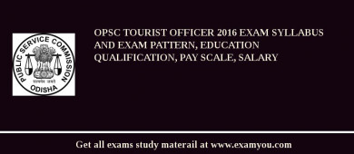 OPSC Tourist Officer 2018 Exam Syllabus And Exam Pattern, Education Qualification, Pay scale, Salary