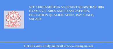 NIT Kurukshetra Assistant Registrar 2018 Exam Syllabus And Exam Pattern, Education Qualification, Pay scale, Salary