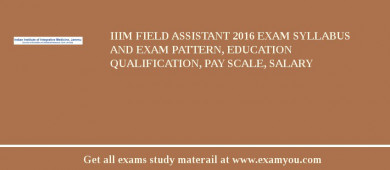 IIIM Field Assistant 2018 Exam Syllabus And Exam Pattern, Education Qualification, Pay scale, Salary