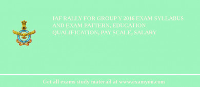 IAF Rally For Group Y 2018 Exam Syllabus And Exam Pattern, Education Qualification, Pay scale, Salary