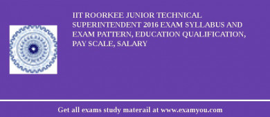 IIT Roorkee Junior Technical Superintendent 2018 Exam Syllabus And Exam Pattern, Education Qualification, Pay scale, Salary
