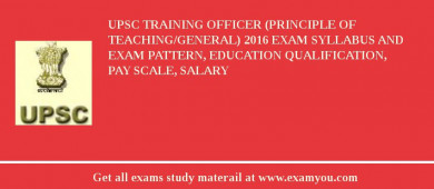 UPSC Training Officer (Principle of Teaching/General) 2018 Exam Syllabus And Exam Pattern, Education Qualification, Pay scale, Salary