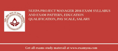 NUEPA Project Manager 2018 Exam Syllabus And Exam Pattern, Education Qualification, Pay scale, Salary