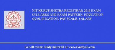 NIT Kurukshetra Registrar 2018 Exam Syllabus And Exam Pattern, Education Qualification, Pay scale, Salary