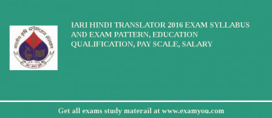 IARI Hindi Translator 2018 Exam Syllabus And Exam Pattern, Education Qualification, Pay scale, Salary