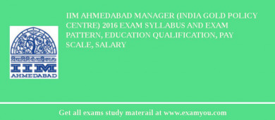 IIM Ahmedabad Manager (India Gold Policy Centre) 2018 Exam Syllabus And Exam Pattern, Education Qualification, Pay scale, Salary