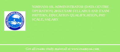 NIMHANS Sr. Administrator (Data Centre Operation) 2018 Exam Syllabus And Exam Pattern, Education Qualification, Pay scale, Salary