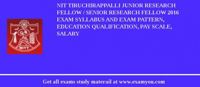 NIT Tiruchirappalli Junior Research Fellow / Senior Research Fellow 2018 Exam Syllabus And Exam Pattern, Education Qualification, Pay scale, Salary