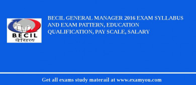 BECIL General Manager 2018 Exam Syllabus And Exam Pattern, Education Qualification, Pay scale, Salary