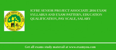 ICFRE Senior Project Associate 2018 Exam Syllabus And Exam Pattern, Education Qualification, Pay scale, Salary