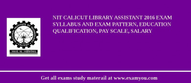 NIT Calicut Library Assistant 2018 Exam Syllabus And Exam Pattern, Education Qualification, Pay scale, Salary