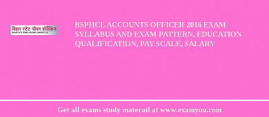 BSPHCL Accounts Officer 2018 Exam Syllabus And Exam Pattern, Education Qualification, Pay scale, Salary