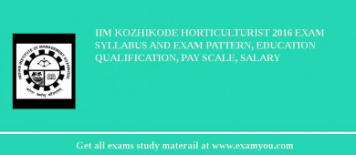IIM Kozhikode Horticulturist 2018 Exam Syllabus And Exam Pattern, Education Qualification, Pay scale, Salary