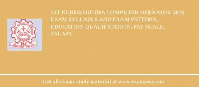NIT Kurukshetra Computer Operator 2018 Exam Syllabus And Exam Pattern, Education Qualification, Pay scale, Salary