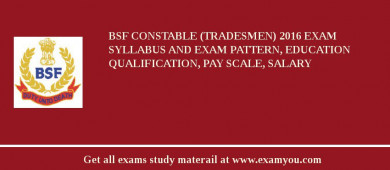 BSF Constable (Tradesmen) 2018 Exam Syllabus And Exam Pattern, Education Qualification, Pay scale, Salary
