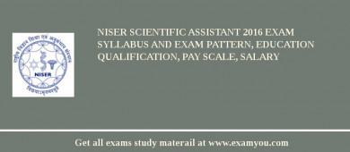 NISER Scientific Assistant 2018 Exam Syllabus And Exam Pattern, Education Qualification, Pay scale, Salary