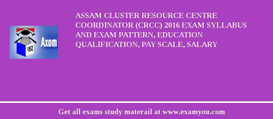 ASSAM Cluster Resource Centre Coordinator (CRCC) 2018 Exam Syllabus And Exam Pattern, Education Qualification, Pay scale, Salary